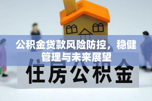 高碑店公积金贷款风险防控，稳健管理与未来展望