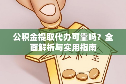 高碑店公积金提取代办可靠吗？全面解析与实用指南