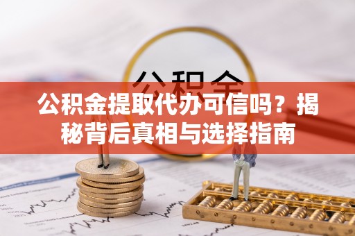 高碑店公积金提取代办可信吗？揭秘背后真相与选择指南
