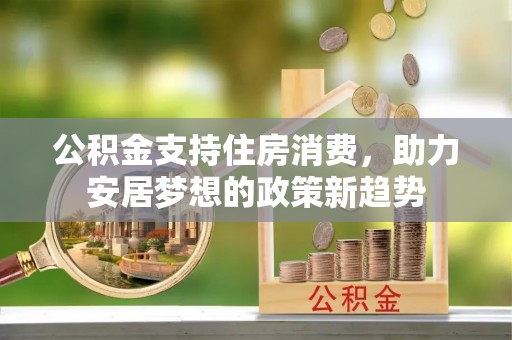 高碑店公积金支持住房消费，助力安居梦想的政策新趋势