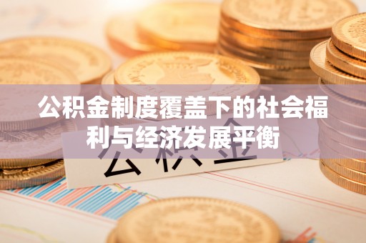 高碑店公积金制度覆盖下的社会福利与经济发展平衡