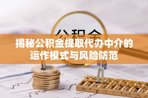 高碑店揭秘公积金提取代办中介的运作模式与风险防范