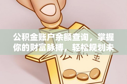 高碑店公积金账户余额查询，掌握你的财富脉搏，轻松规划未来