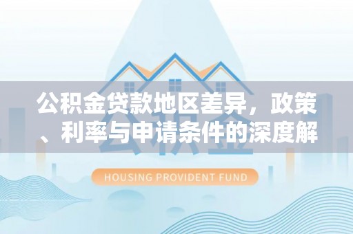 高碑店公积金贷款地区差异，政策、利率与申请条件的深度解析