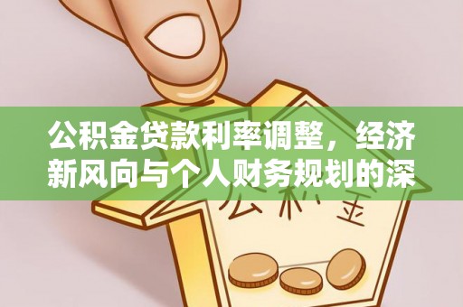 高碑店公积金贷款利率调整，经济新风向与个人财务规划的深远影响