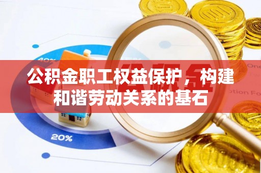 高碑店公积金职工权益保护，构建和谐劳动关系的基石