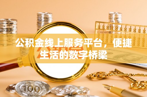 高碑店公积金线上服务平台，便捷生活的数字桥梁