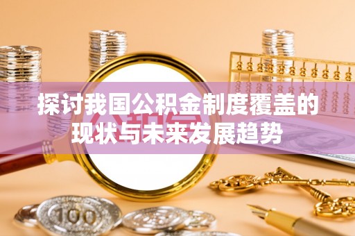 高碑店探讨我国公积金制度覆盖的现状与未来发展趋势