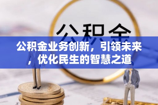 高碑店公积金业务创新，引领未来，优化民生的智慧之道