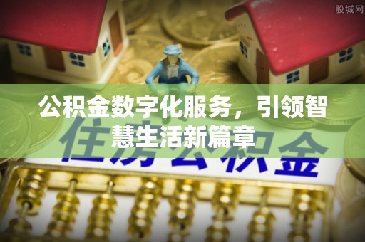 高碑店公积金数字化服务，引领智慧生活新篇章