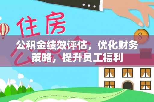 高碑店公积金绩效评估，优化财务策略，提升员工福利