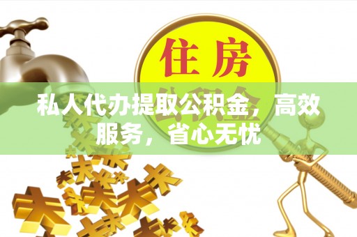 高碑店私人代办提取公积金，高效服务，省心无忧