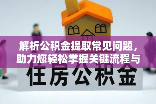 高碑店解析公积金提取常见问题，助力您轻松掌握关键流程与技巧
