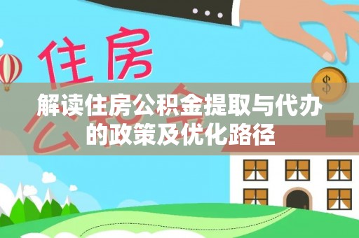 高碑店解读住房公积金提取与代办的政策及优化路径