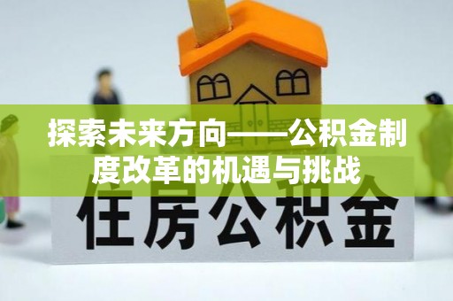 高碑店探索未来方向——公积金制度改革的机遇与挑战