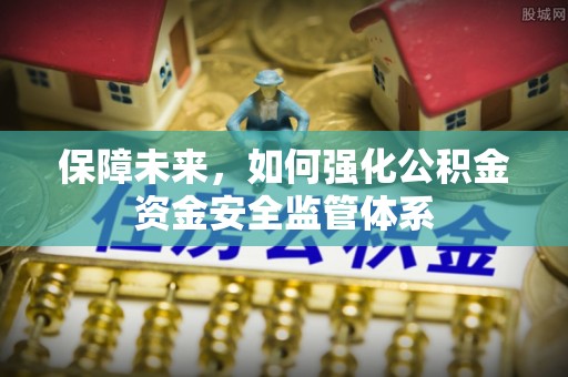 高碑店保障未来，如何强化公积金资金安全监管体系