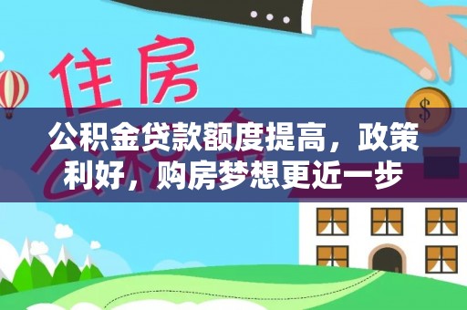高碑店公积金贷款额度提高，政策利好，购房梦想更近一步