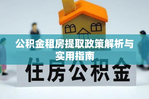 高碑店公积金租房提取政策解析与实用指南
