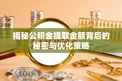 高碑店揭秘公积金提取金额背后的秘密与优化策略