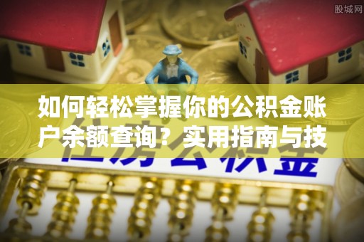 高碑店如何轻松掌握你的公积金账户余额查询？实用指南与技巧