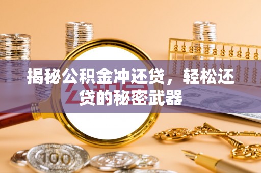 高碑店揭秘公积金冲还贷，轻松还贷的秘密武器