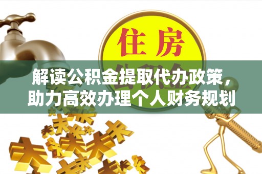 高碑店解读公积金提取代办政策，助力高效办理个人财务规划