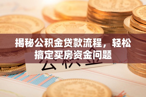 高碑店揭秘公积金贷款流程，轻松搞定买房资金问题