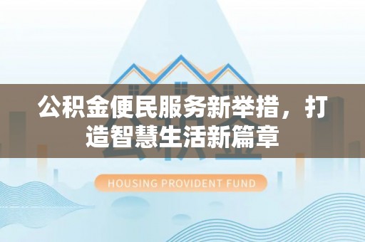 高碑店公积金便民服务新举措，打造智慧生活新篇章