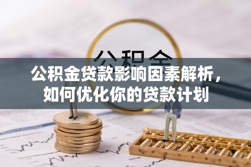 高碑店公积金贷款影响因素解析，如何优化你的贷款计划