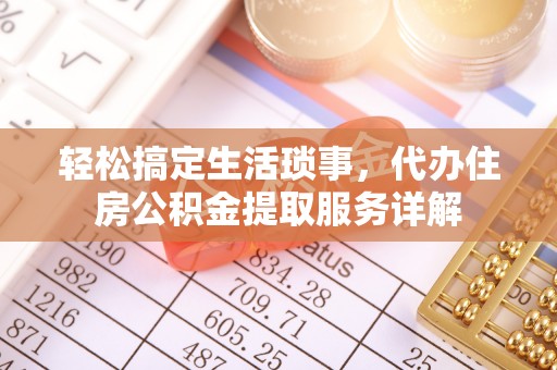 高碑店轻松搞定生活琐事，代办住房公积金提取服务详解