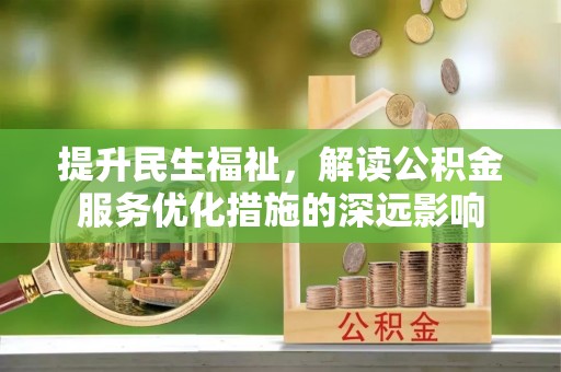 高碑店提升民生福祉，解读公积金服务优化措施的深远影响