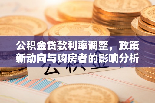 高碑店公积金贷款利率调整，政策新动向与购房者的影响分析