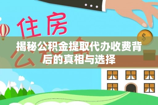 高碑店揭秘公积金提取代办收费背后的真相与选择