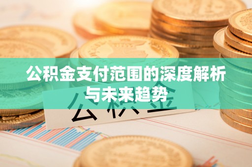 高碑店公积金支付范围的深度解析与未来趋势