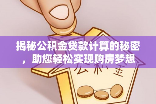 高碑店揭秘公积金贷款计算的秘密，助您轻松实现购房梦想