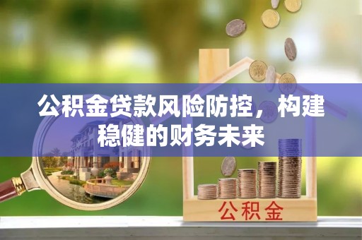 高碑店公积金贷款风险防控，构建稳健的财务未来