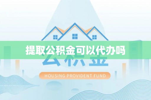 高碑店提取公积金可以代办吗
