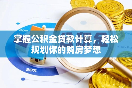 高碑店掌握公积金贷款计算，轻松规划你的购房梦想
