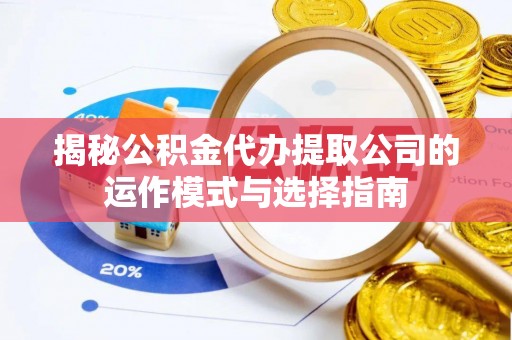 高碑店揭秘公积金代办提取公司的运作模式与选择指南