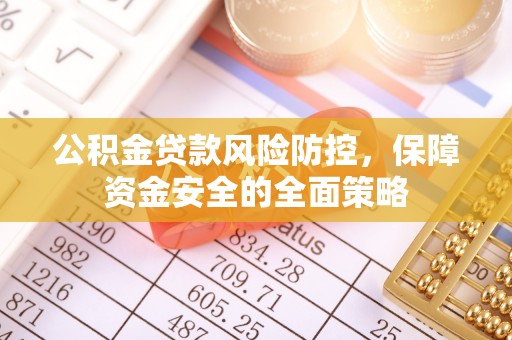 高碑店公积金贷款风险防控，保障资金安全的全面策略
