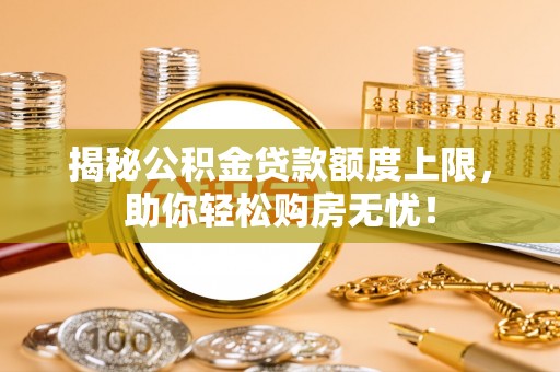 高碑店揭秘公积金贷款额度上限，助你轻松购房无忧！
