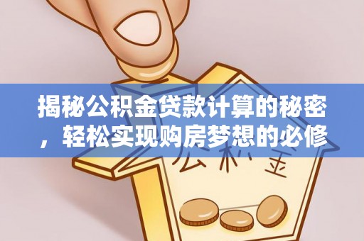 高碑店揭秘公积金贷款计算的秘密，轻松实现购房梦想的必修课