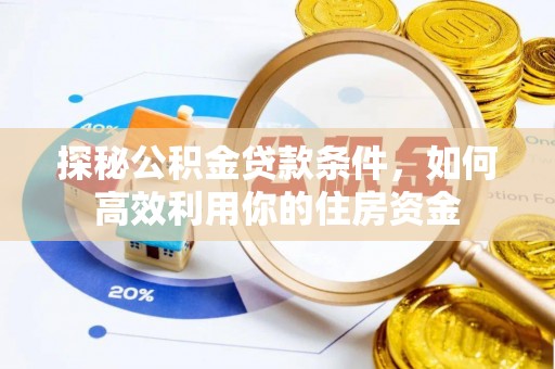 高碑店探秘公积金贷款条件，如何高效利用你的住房资金