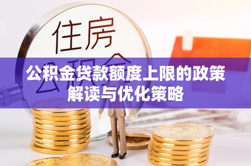 高碑店公积金贷款额度上限的政策解读与优化策略