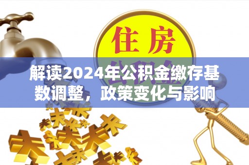 高碑店解读2024年公积金缴存基数调整，政策变化与影响