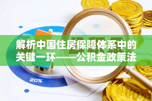 高碑店解析中国住房保障体系中的关键一环——公积金政策法规的演变与影响