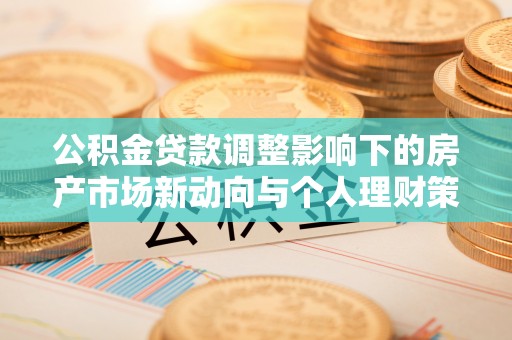 高碑店公积金贷款调整影响下的房产市场新动向与个人理财策略