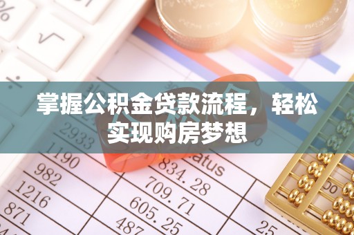 高碑店掌握公积金贷款流程，轻松实现购房梦想