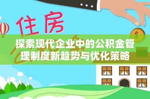 高碑店探索现代企业中的公积金管理制度新趋势与优化策略
