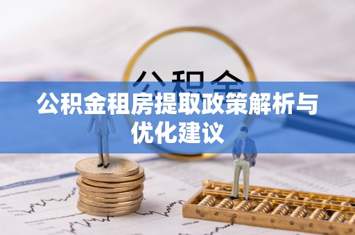 高碑店公积金租房提取政策解析与优化建议
